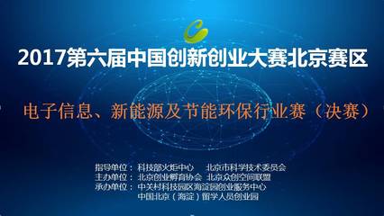 第六届中国创新创业大赛北京赛区电子信息行业、新能源与节能环保行业决赛暨中国北京创新创业大赛季(2017)成功举办